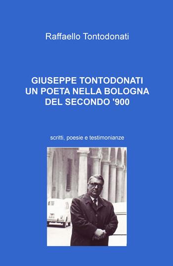 Giuseppe Tontodonati. Un poeta nella Bologna del secondo '900. Scritti, poesie e testimonianze - Raffaello Tontodonati - Libro ilmiolibro self publishing 2020, La community di ilmiolibro.it | Libraccio.it