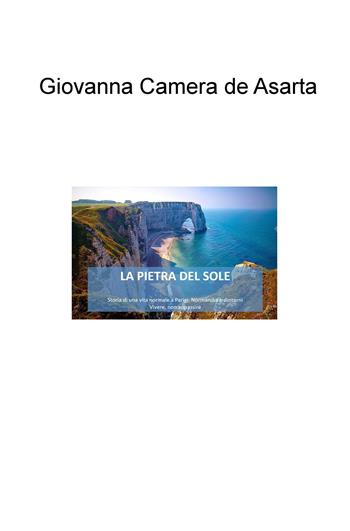 La pietra del sole. Storia di una vita normale a Parigi, Normandia e dintorni. Vivere e non appassire - Giovanna Camera de Asarta - Libro ilmiolibro self publishing 2020, La community di ilmiolibro.it | Libraccio.it