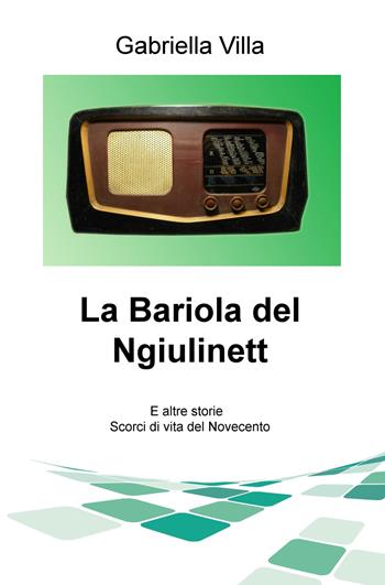 La Bariola del Ngiulinett. E altre storie. Scorci di vita del Novecento - Gabriella Villa - Libro ilmiolibro self publishing 2020, La community di ilmiolibro.it | Libraccio.it