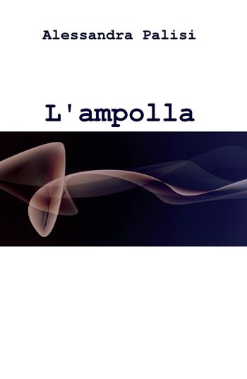 L' ampolla dei sorrisi - Alessandra Palisi - Libro ilmiolibro self publishing 2020, La community di ilmiolibro.it | Libraccio.it