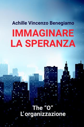 Immaginare la speranza. The "O" - L'Organizzazione - Achille Vincenzo Benegiamo - Libro ilmiolibro self publishing 2020, La community di ilmiolibro.it | Libraccio.it
