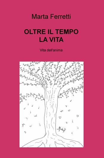 Oltre il tempo la vita. Vita dell'anima - Marta Ferretti - Libro ilmiolibro self publishing 2020, La community di ilmiolibro.it | Libraccio.it