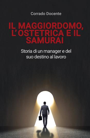 Il maggiordomo, l'ostetrica e il samurai. Storia di un manager e del suo destino al lavoro - Corrado Docente - Libro ilmiolibro self publishing 2020, La community di ilmiolibro.it | Libraccio.it