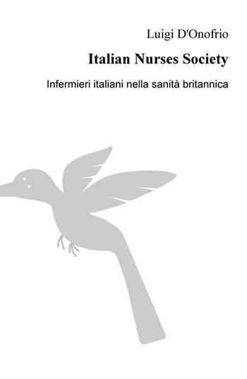 Italian Nurses Society. Infermieri italiani nella sanita britannica - Luigi D'Onofrio - Libro ilmiolibro self publishing 2020, La community di ilmiolibro.it | Libraccio.it
