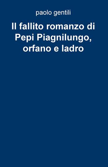 Il fallito romanzo di Pepi Piagnilungo, orfano e ladro - Paolo Gentili - Libro ilmiolibro self publishing 2020, La community di ilmiolibro.it | Libraccio.it