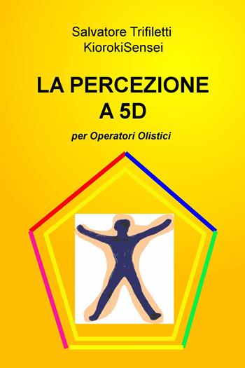 La percezione a 5D per operatori olistici - Salvatore Trifiletti - Libro ilmiolibro self publishing 2020, La community di ilmiolibro.it | Libraccio.it