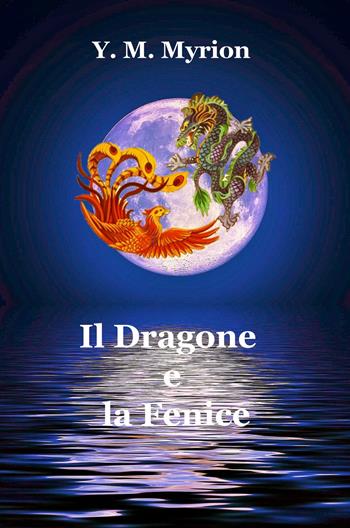 Il Dragone e la Fenice - Y. M. Myrion - Libro ilmiolibro self publishing 2020, La community di ilmiolibro.it | Libraccio.it