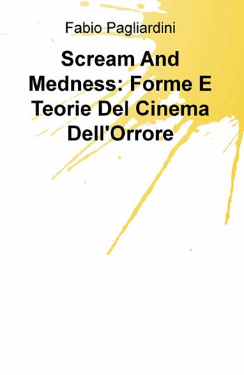 Scream and medness: forme e teorie del cinema dell'orrore - Fabio Pagliardini - Libro ilmiolibro self publishing 2020, La community di ilmiolibro.it | Libraccio.it