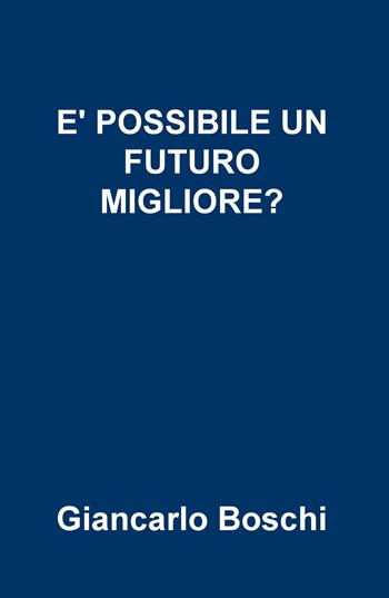 È possibile un futuro migliore? - Giancarlo Boschi - Libro ilmiolibro self publishing 2020, La community di ilmiolibro.it | Libraccio.it