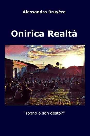 Onirica realtà. Sogno o son desto? - Alessandro Bruyére - Libro ilmiolibro self publishing 2020, La community di ilmiolibro.it | Libraccio.it