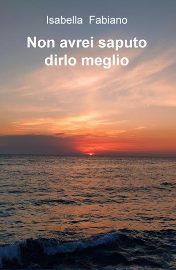 Non avrei saputo dirlo meglio - Isabella Fabiano - Libro ilmiolibro self publishing 2020, La community di ilmiolibro.it | Libraccio.it