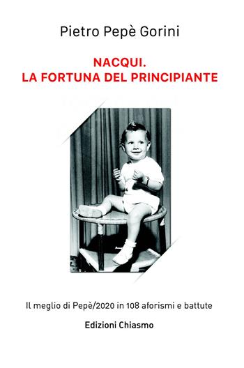 Nacqui. La fortuna del principiante. il meglio di Pepe/2020 in 108 aforismi e battute - Pietro Gorini - Libro ilmiolibro self publishing 2020, La community di ilmiolibro.it | Libraccio.it