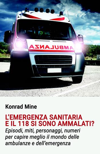 L'emergenza sanitaria e il 118 si sono ammalati? Episodi, miti, personaggi, numeri per capire meglio il mondo delle ambulanze e dell'emergenza - Konrad Mine - Libro ilmiolibro self publishing 2020, La community di ilmiolibro.it | Libraccio.it