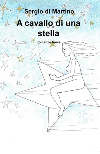 A cavallo di una stella - Sergio Di Martino - Libro ilmiolibro self publishing 2020, La community di ilmiolibro.it | Libraccio.it