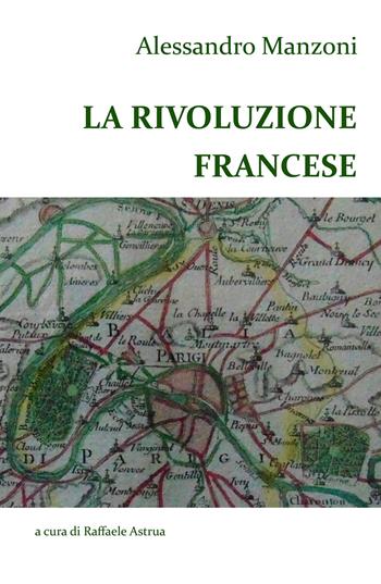 Alessandro Manzoni. La Rivoluzione francese - Raffaele Astrua - Libro ilmiolibro self publishing 2020, La community di ilmiolibro.it | Libraccio.it