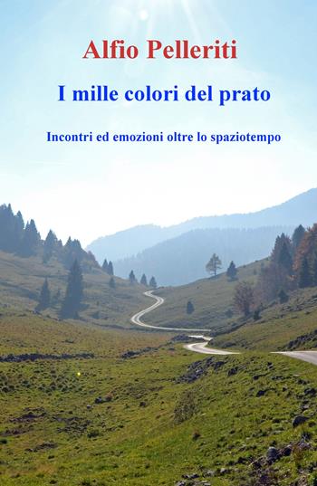 I mille colori del prato. Incontri ed emozioni oltre lo spaziotempo - Alfio Pelleriti - Libro ilmiolibro self publishing 2020, La community di ilmiolibro.it | Libraccio.it