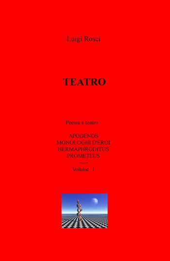 Teatro. Vol. 1: Poesia e teatro: Apodenos, Monologhi d'eroi, Hermaphroditus e Prometeus. - Luigi Rosci - Libro ilmiolibro self publishing 2020, La community di ilmiolibro.it | Libraccio.it