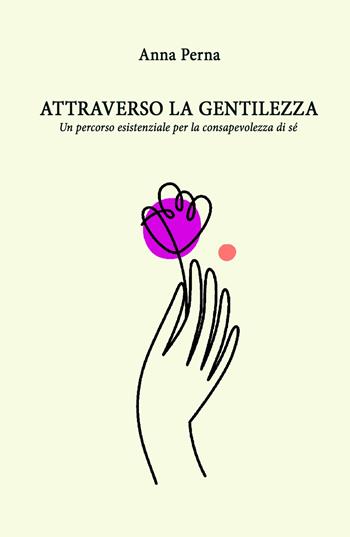 Attraverso la gentilezza. Un percorso formativo ed esistenziale sulle tracce della consapevolezza di sé - Anna Perna - Libro ilmiolibro self publishing 2020, La community di ilmiolibro.it | Libraccio.it