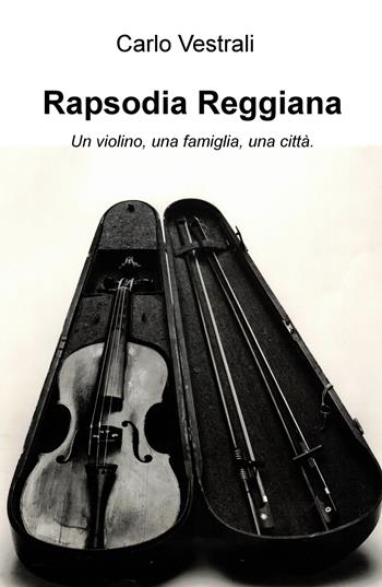 Rapsodia Reggiana. Un violino, una famiglia, una città - Carlo Vestrali - Libro ilmiolibro self publishing 2020, La community di ilmiolibro.it | Libraccio.it