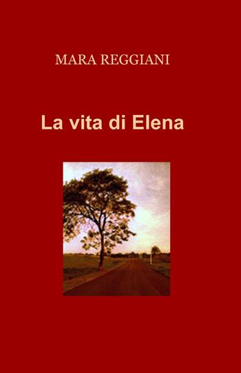 La vita di Elena - Mara Reggiani - Libro ilmiolibro self publishing 2020, La community di ilmiolibro.it | Libraccio.it