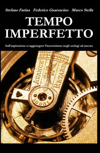 Tempo imperfetto. Sull'aspirazione a raggiungere l'isocronismo negli orologi ad ancora - Stefano Farina, Federico Guarracino, Marco Stella - Libro ilmiolibro self publishing 2020, La community di ilmiolibro.it | Libraccio.it