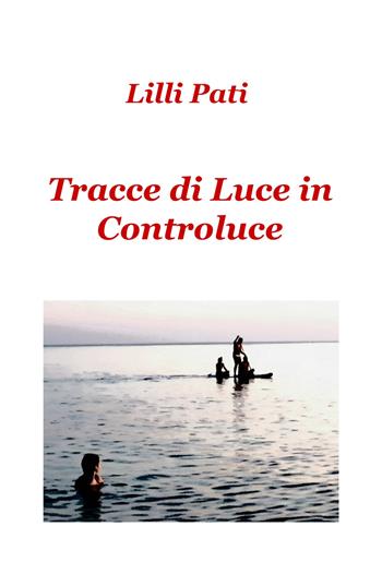 Tracce di luce in controluce - Lilli Pati - Libro ilmiolibro self publishing 2020, La community di ilmiolibro.it | Libraccio.it