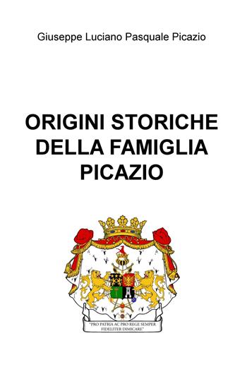 Origini storiche della famiglia Picazio - Giuseppe Luciano Pasquale Picazio - Libro ilmiolibro self publishing 2020, La community di ilmiolibro.it | Libraccio.it