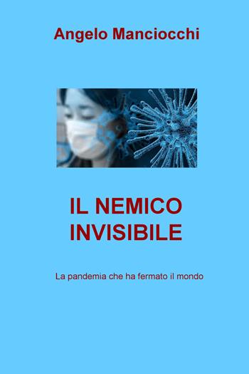 Il nemico invisibile. La pandemia che ha fermato il mondo - Angelo Manciocchi - Libro ilmiolibro self publishing 2020, La community di ilmiolibro.it | Libraccio.it