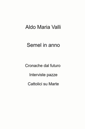 Semel in anno. Cronache dal futuro. Interviste pazze. Cattolici su Marte - Aldo Maria Valli - Libro ilmiolibro self publishing 2021, La community di ilmiolibro.it | Libraccio.it