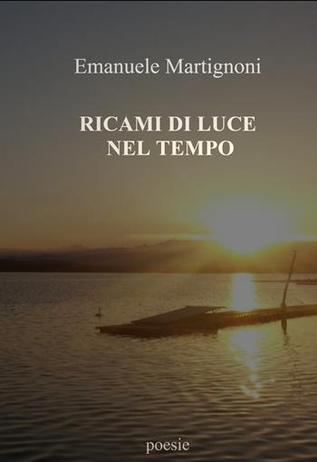 Ricami di luce nel tempo - Emanuele Martignoni - Libro ilmiolibro self publishing 2021, La community di ilmiolibro.it | Libraccio.it