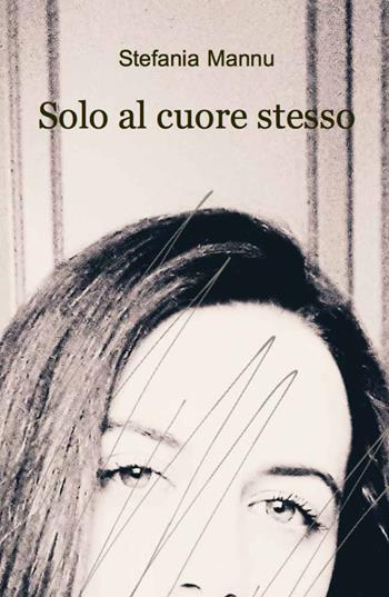 Solo al cuore stesso - Stefania Mannu - Libro ilmiolibro self publishing 2021, La community di ilmiolibro.it | Libraccio.it