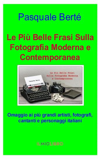 Le più belle frasi sulla fotografia moderna e contemporanea. Omaggio ai più grandi artisti, fotografi e personaggi italiani - Pasquale Berté - Libro ilmiolibro self publishing 2021, La community di ilmiolibro.it | Libraccio.it