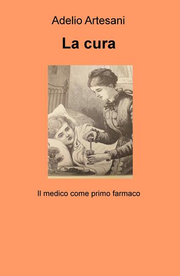 La cura. Il medico come primo farmaco - Adelio Artesani - Libro ilmiolibro self publishing 2021, La community di ilmiolibro.it | Libraccio.it