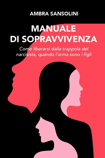 Manuale di sopravvivenza. Come liberarsi dalla trappola del narcisista, quando l'arma sono i figli - Ambra Sansolini - Libro ilmiolibro self publishing 2021, La community di ilmiolibro.it | Libraccio.it