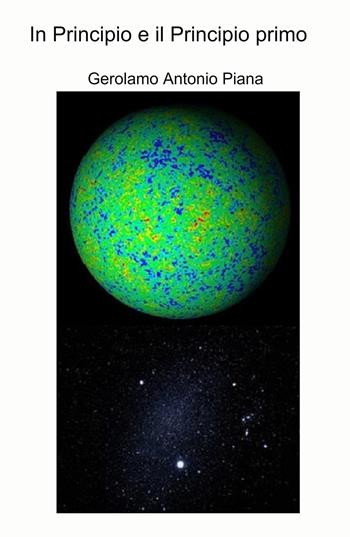In principio e il principio primo. Osservazioni e riflessioni sulla realtà dell'Universo - Gerolamo Antonio Piana - Libro ilmiolibro self publishing 2021, La community di ilmiolibro.it | Libraccio.it