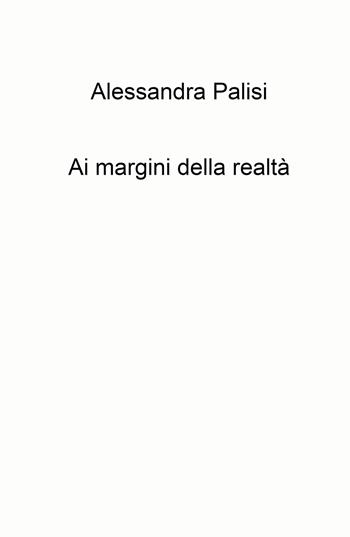 Ai margini della realta - Alessandra Palisi - Libro ilmiolibro self publishing 2021, La community di ilmiolibro.it | Libraccio.it