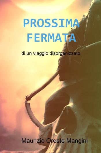 Prossima fermata. Di un viaggio disorganizzato - Maurizio Oreste Mangini - Libro ilmiolibro self publishing 2021, La community di ilmiolibro.it | Libraccio.it