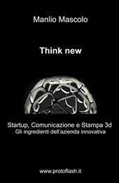 Think new. Startup, comunicazione e stampa 3D. Gli ingredienti dell'azienda innovativa