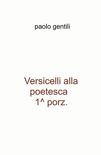 Versicelli alla poetesca, 1^ porz. - Paolo Gentili - Libro ilmiolibro self publishing 2021, La community di ilmiolibro.it | Libraccio.it
