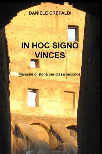 In hoc signo vinces. Manuale di storia per gli alunni delle classi seconde delle scuole secondarie di secondo grado - Daniele Crepaldi - Libro ilmiolibro self publishing 2021, La community di ilmiolibro.it | Libraccio.it
