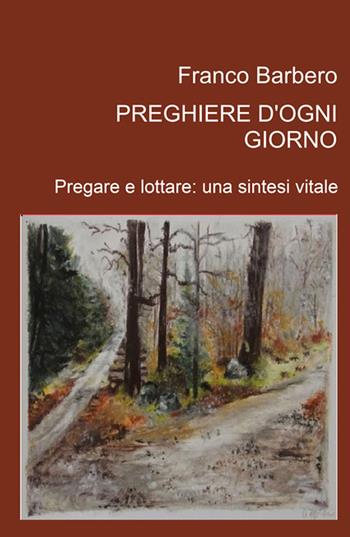 Preghiere d'ogni giorno. Pregare e lottare: una sintesi vitale - Franco Barbero - Libro ilmiolibro self publishing 2021, La community di ilmiolibro.it | Libraccio.it