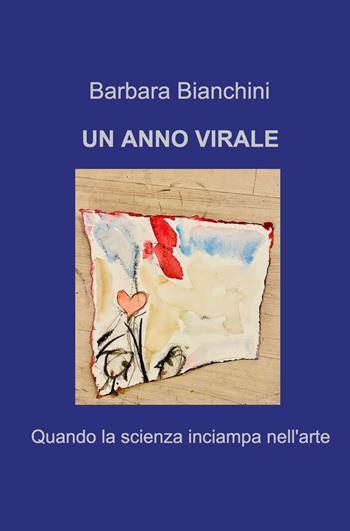 Un anno virale. Quando la scienza inciampa nell'arte - Barbara Bianchini - Libro ilmiolibro self publishing 2021, La community di ilmiolibro.it | Libraccio.it