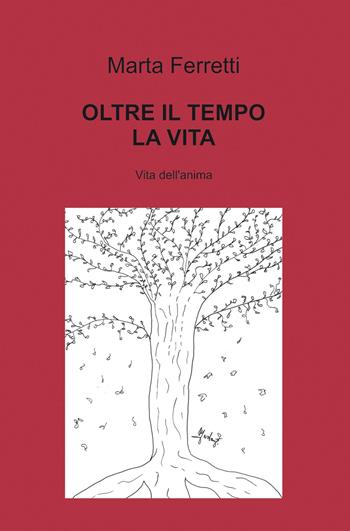 Oltre il tempo la vita. Vita dell'anima - Marta Ferretti - Libro ilmiolibro self publishing 2021, La community di ilmiolibro.it | Libraccio.it