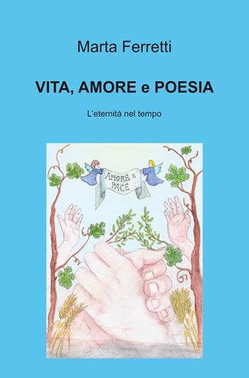 Vita, amore e poesie. L'eternità nel tempo - Marta Ferretti - Libro ilmiolibro self publishing 2021, La community di ilmiolibro.it | Libraccio.it