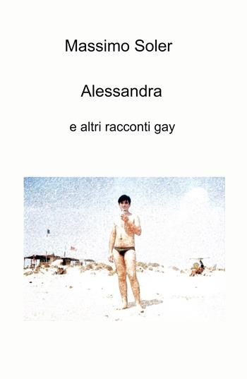 Alessandra e altri racconti gay - Massimo Soler - Libro ilmiolibro self publishing 2021, La community di ilmiolibro.it | Libraccio.it