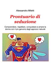 Prontuario di seduzione. Comprendere, rispettare, conquistare e amare la donna con il piu genuino degli approcci naturali