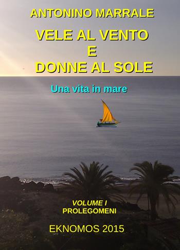 Vele al vento e donne al sole. Una vita in mare. Vol. 1: Prolegomini. - Antonino Marrale - Libro ilmiolibro self publishing 2021, La community di ilmiolibro.it | Libraccio.it