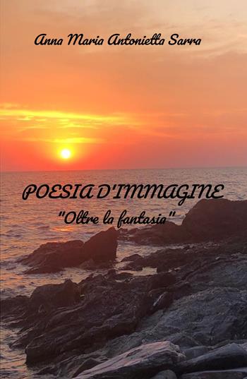 Poesia d'immagine. Oltre la fantasia - Anna Maria Antonietta Sarra - Libro ilmiolibro self publishing 2021, La community di ilmiolibro.it | Libraccio.it