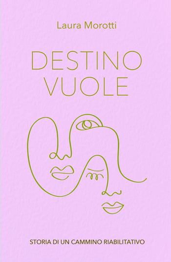 Destino vuole. Storia di un cammino riabilitativo - Laura Morotti - Libro ilmiolibro self publishing 2021, La community di ilmiolibro.it | Libraccio.it