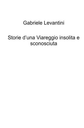 Storie d'una Viareggio insolita e sconosciuta - Gabriele Levantini - Libro ilmiolibro self publishing 2021, La community di ilmiolibro.it | Libraccio.it